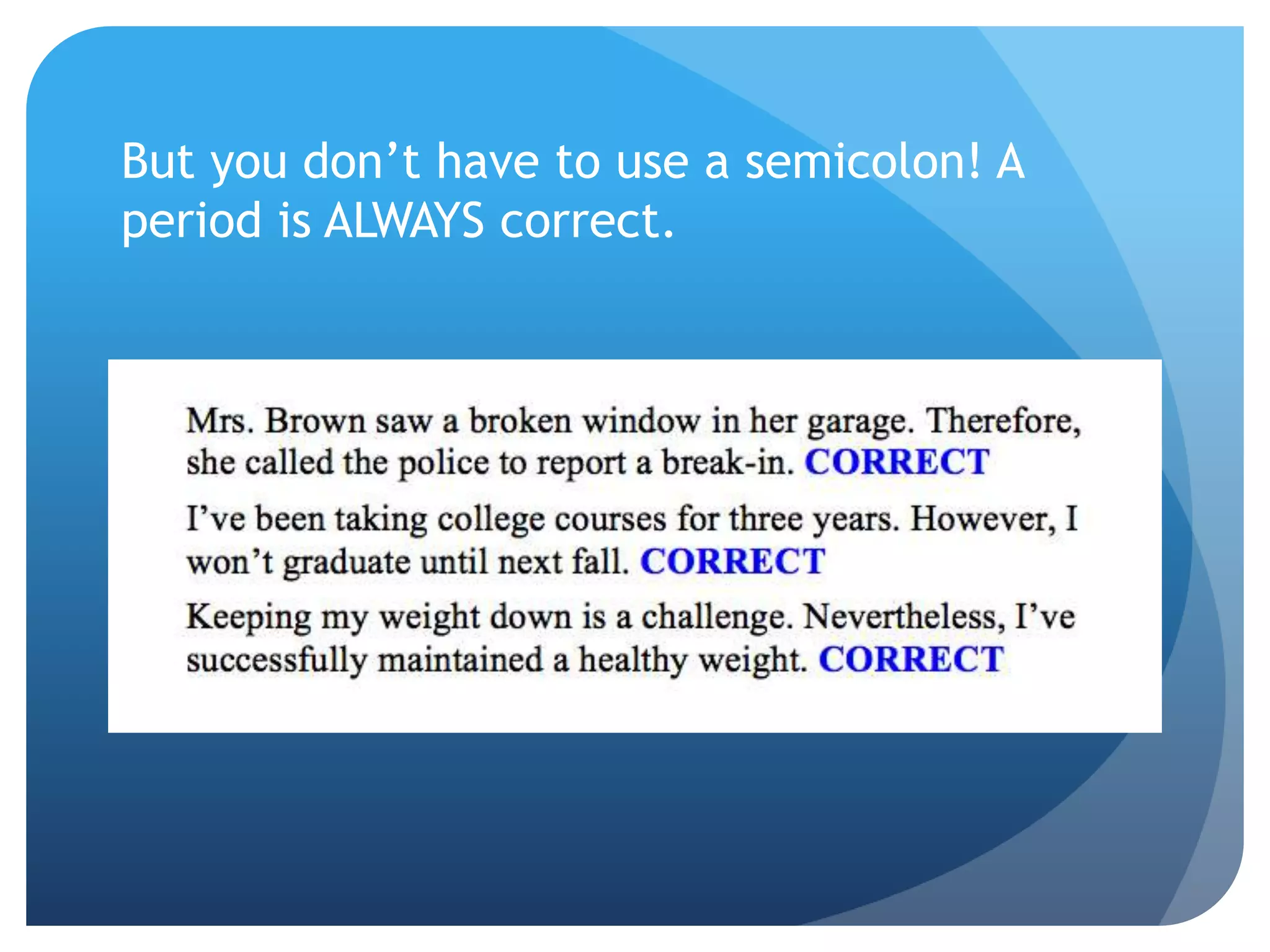 But you don’t have to use a semicolon! A
period is ALWAYS correct.
 