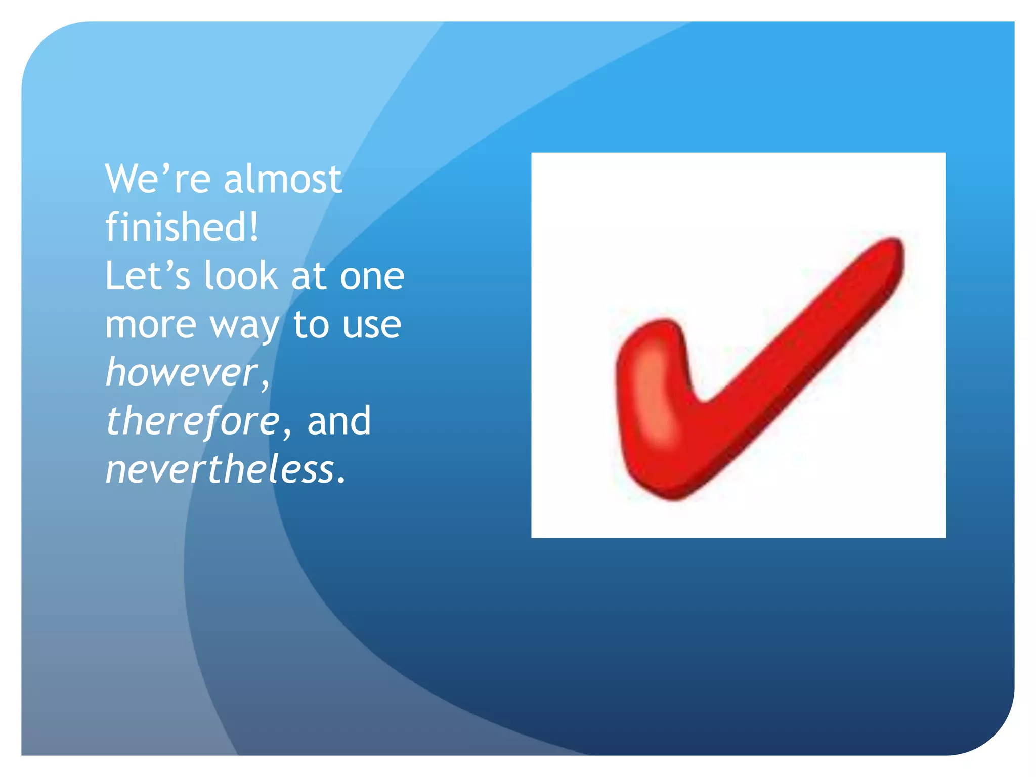 We’re almost
finished!
Let’s look at one
more way to use
however,
therefore, and
nevertheless.
 