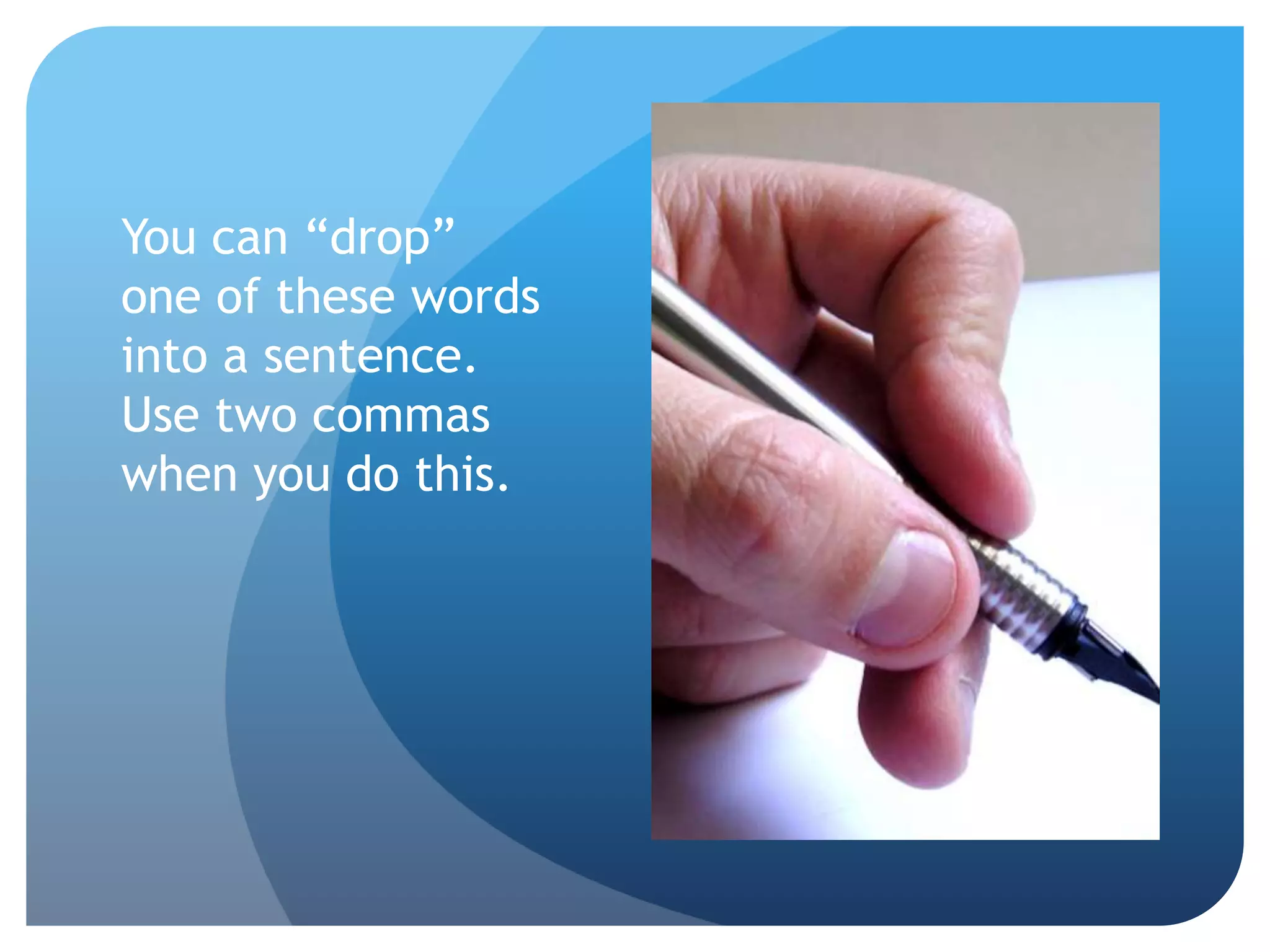You can “drop”
one of these words
into a sentence.
Use two commas
when you do this.
 