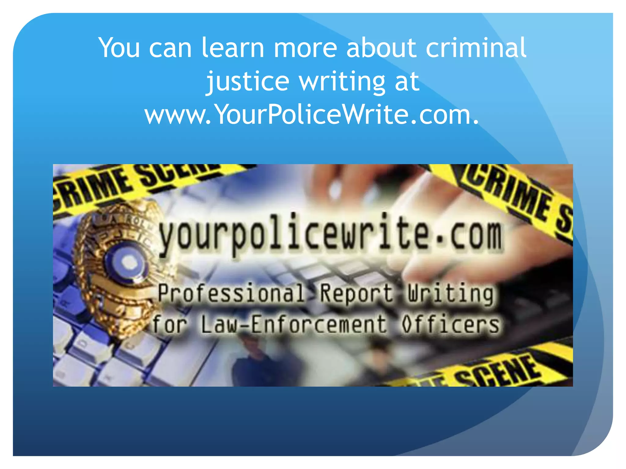 You can learn more about criminal
justice writing at
www.YourPoliceWrite.com.
 