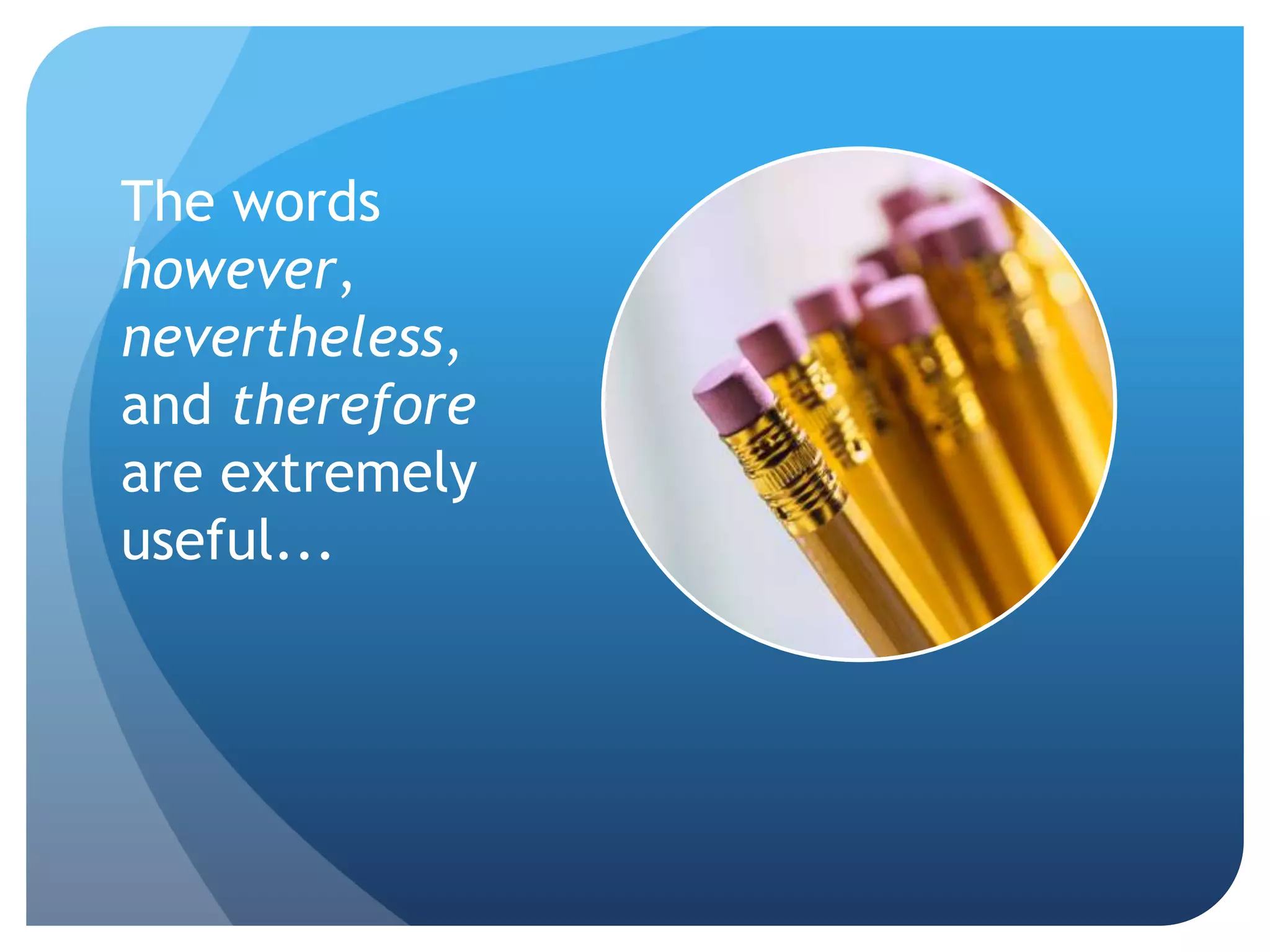 The words
however,
nevertheless,
and therefore
are extremely
useful...
 