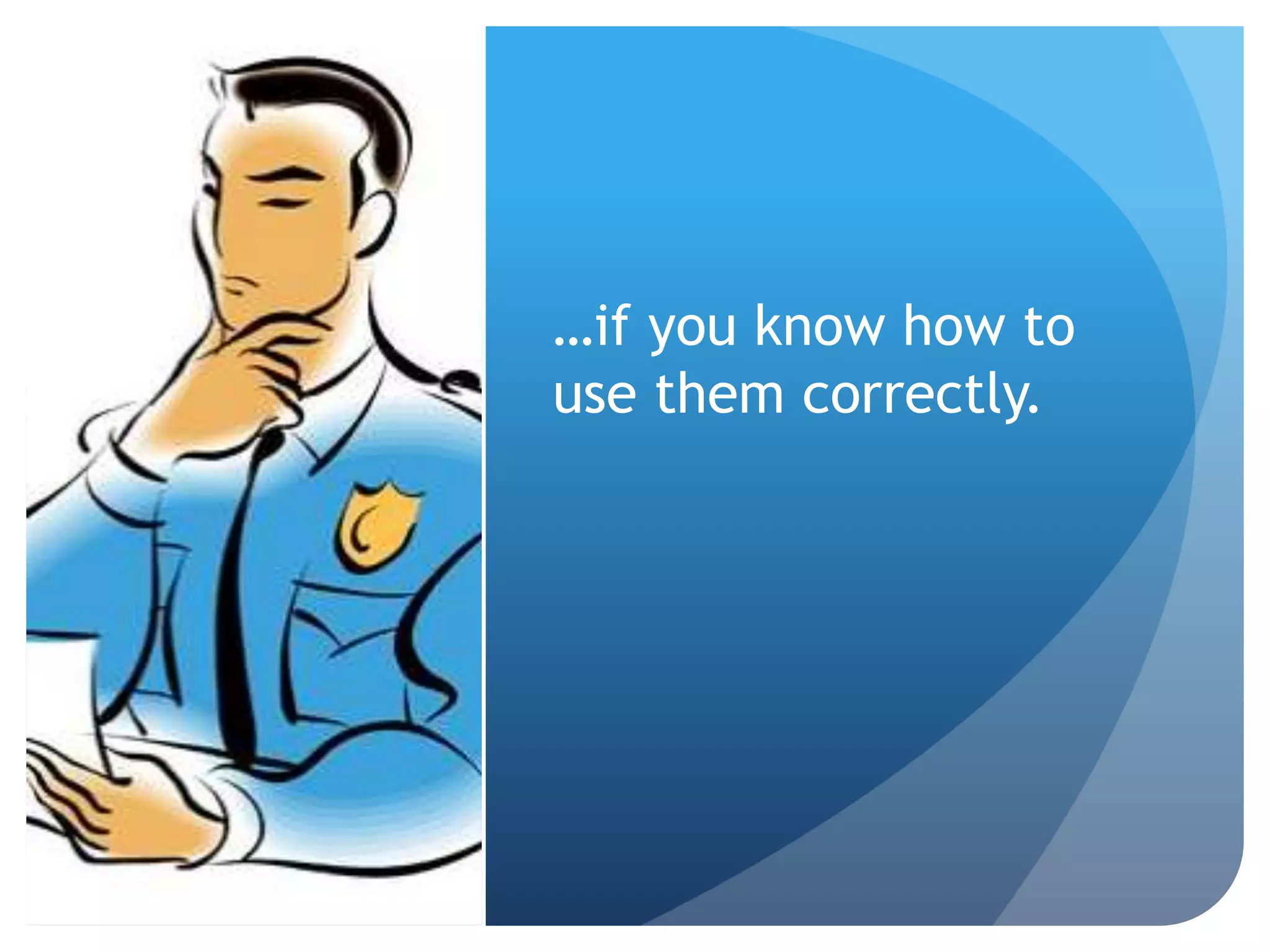 …if you know how to
use them correctly.
 