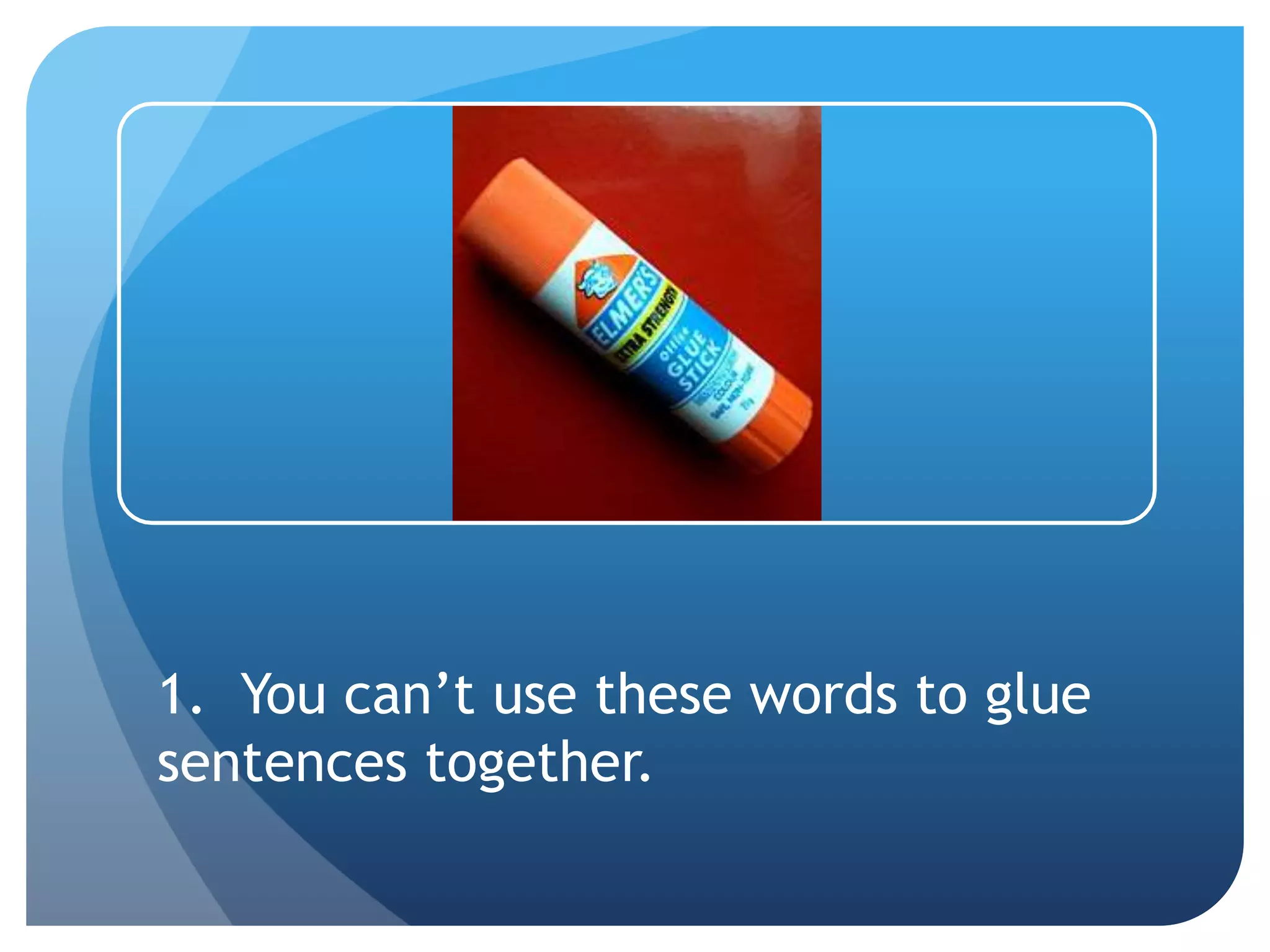 1. You can’t use these words to glue
sentences together.
 