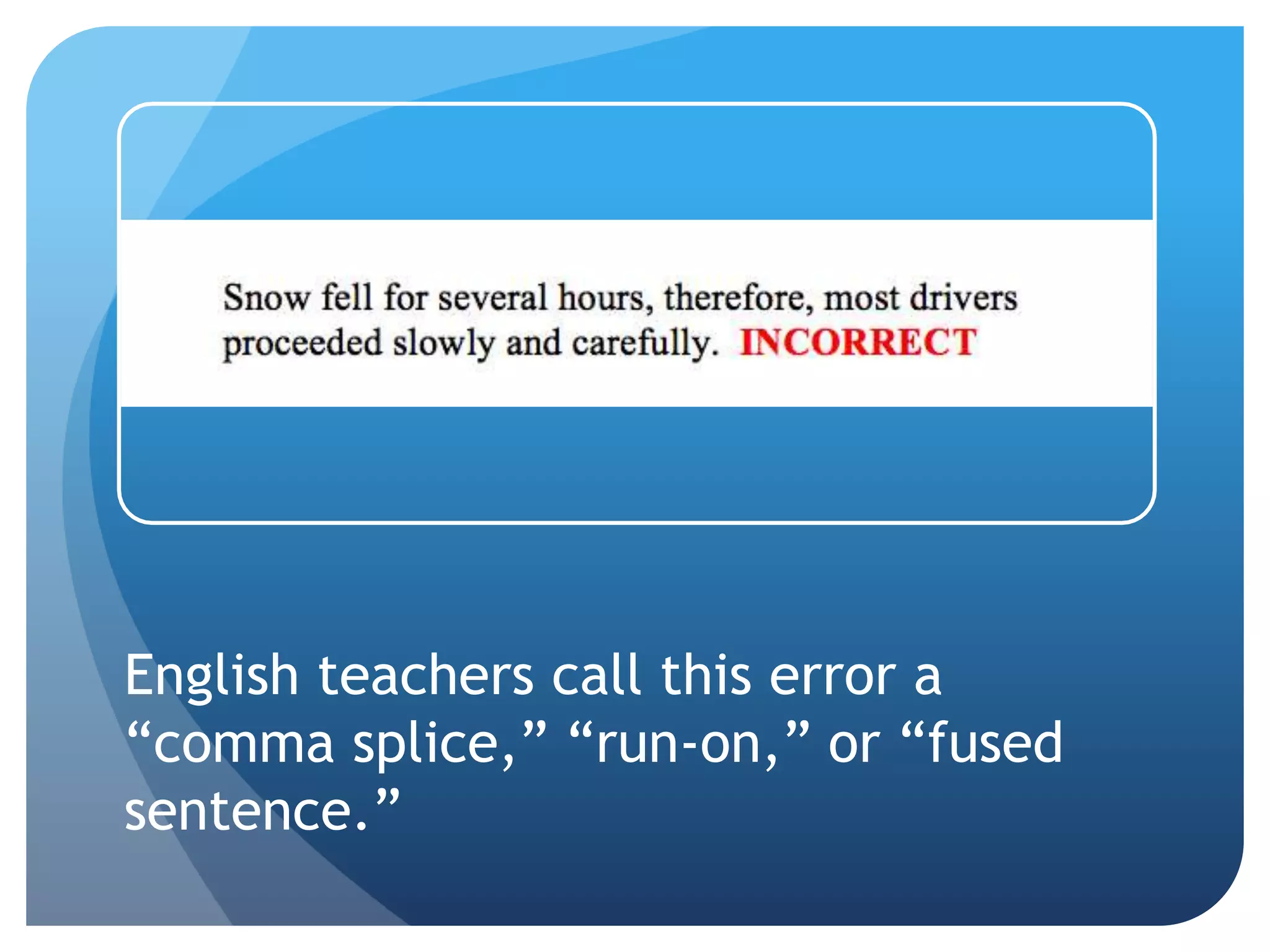 English teachers call this error a
“comma splice,” “run-on,” or “fused
sentence.”
 
