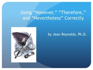 Using “However,” “Therefore,”
and “Nevertheless” Correctly
by Jean Reynolds, Ph.D.
 
