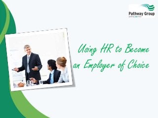 Using HR to Become
an Employer of Choice
 