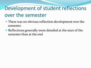 Development of student reflections over the semesterThere was no obvious reflection development over the semester.Reflections generally more detailed at the start of the semester than at the end