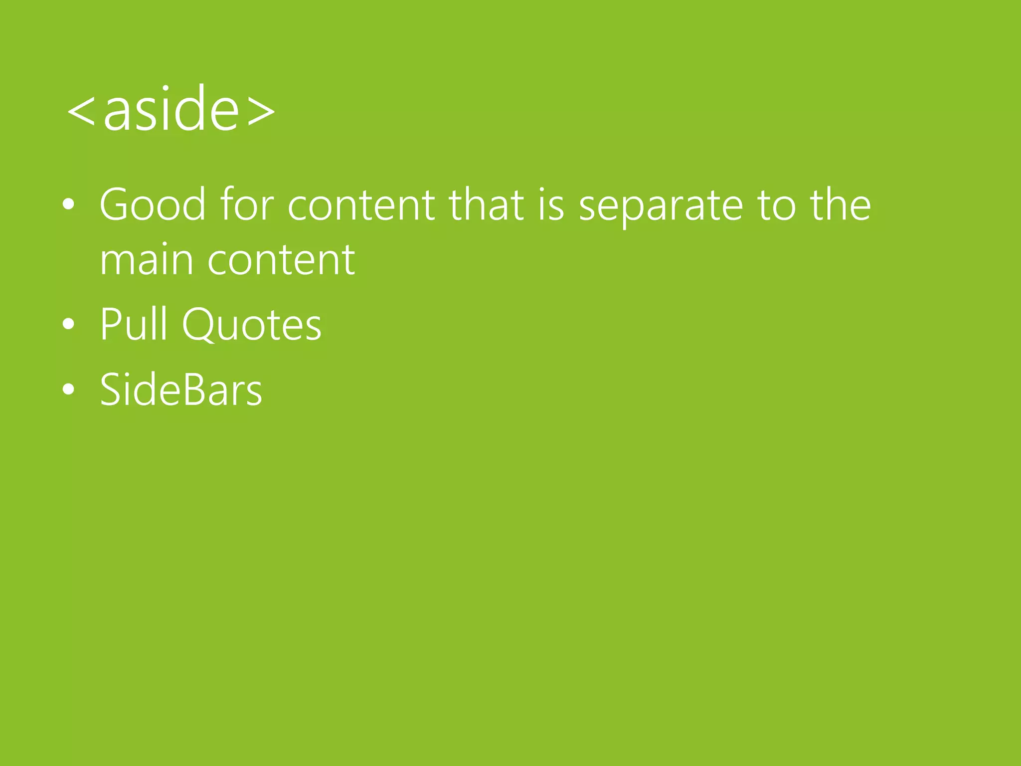 <aside>Good for content that is separate to the main contentPull QuotesSideBars