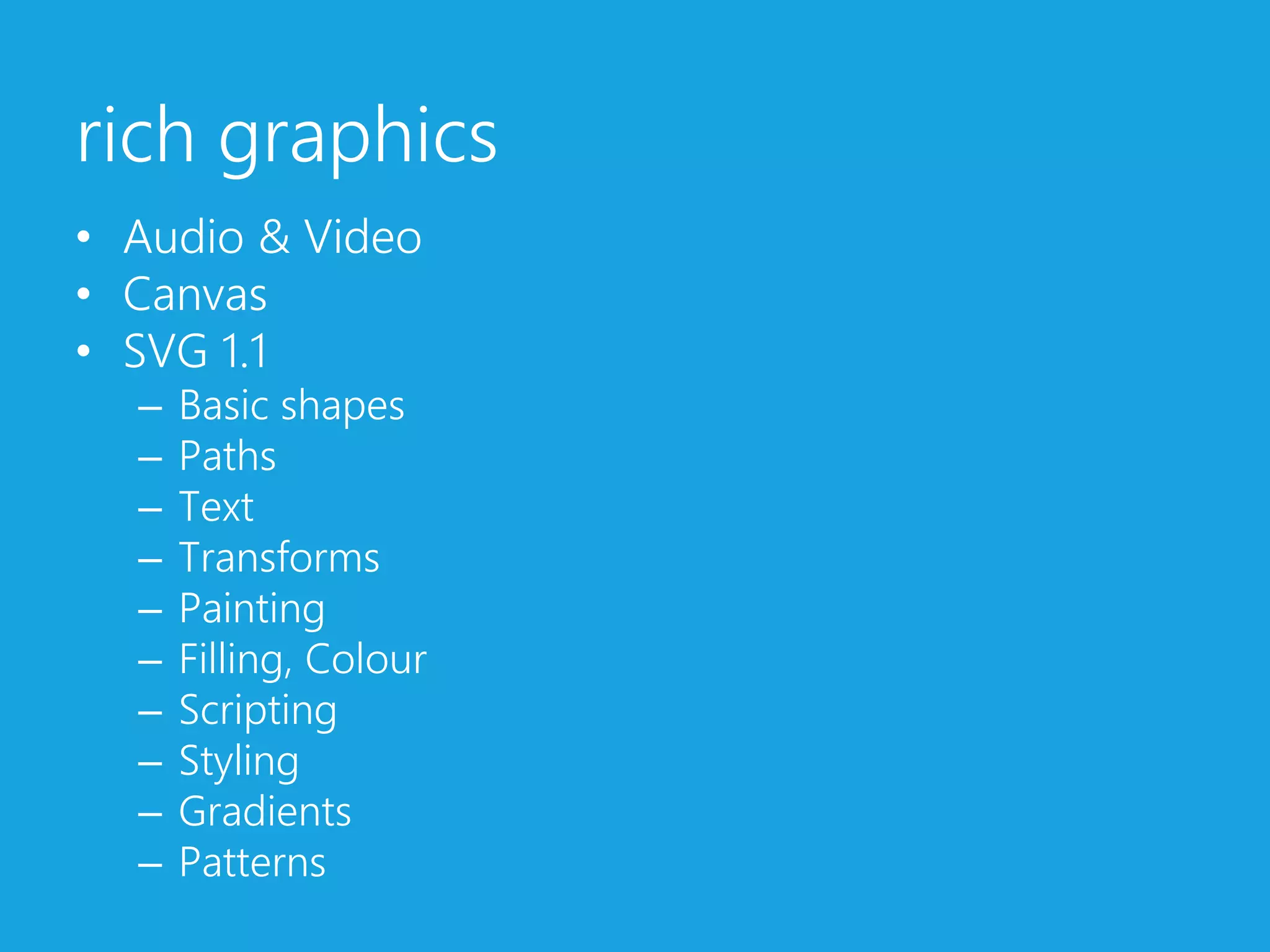 rich graphicsAudio & VideoCanvasSVG 1.1Basic shapesPathsTextTransformsPaintingFilling, ColourScriptingStylingGradientsPatterns