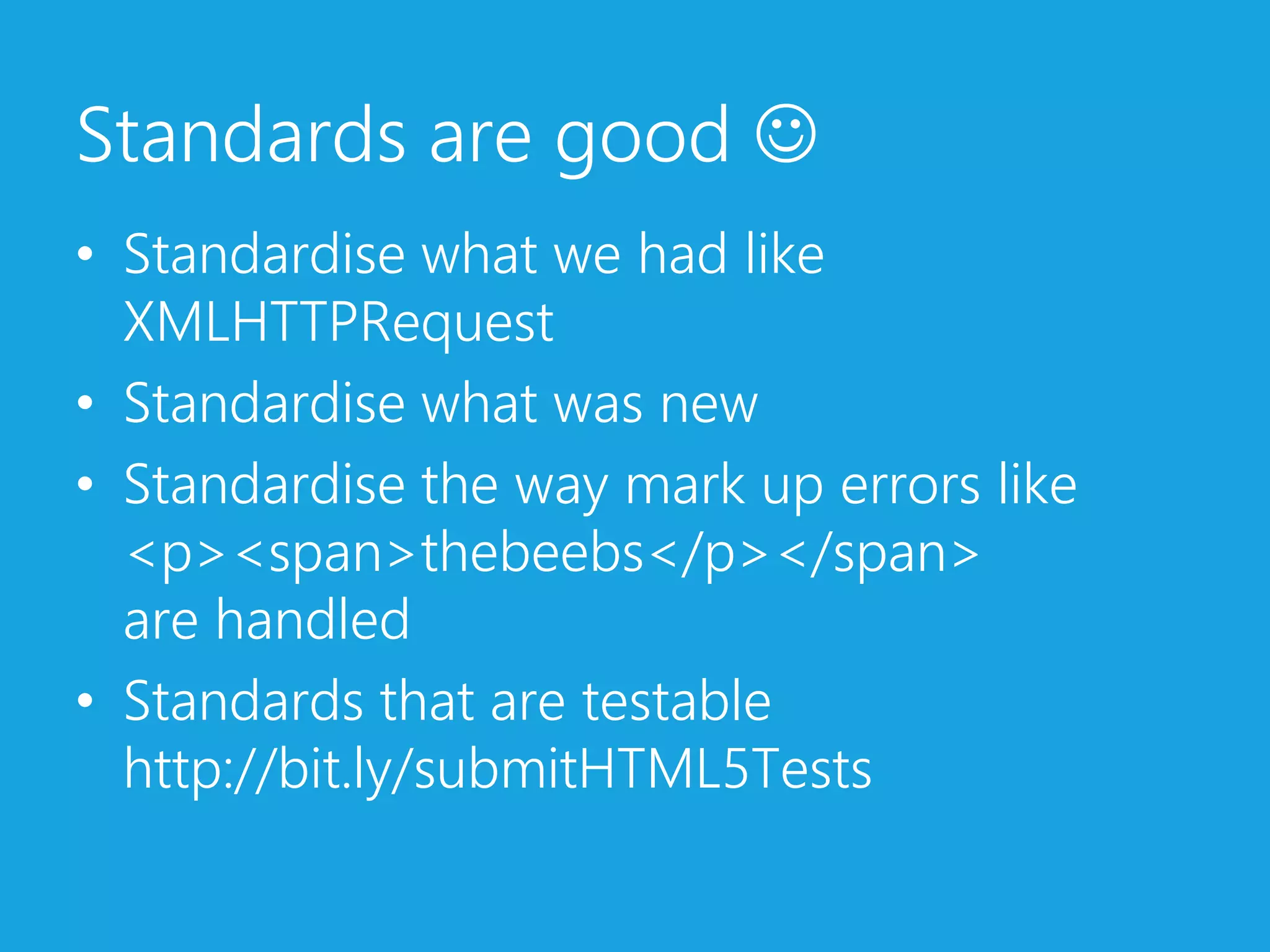 Standards are good Standardise what we had like XMLHTTPRequestStandardise what was newStandardise the way mark up errors like<p><span>thebeebs</p></span>are handledStandards that are testablehttp://bit.ly/submitHTML5Tests