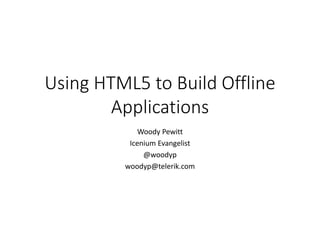 Using HTML5 to Build Offline
        Applications
            Woody Pewitt
          Icenium Evangelist
              @woodyp
         woodyp@telerik.com
 