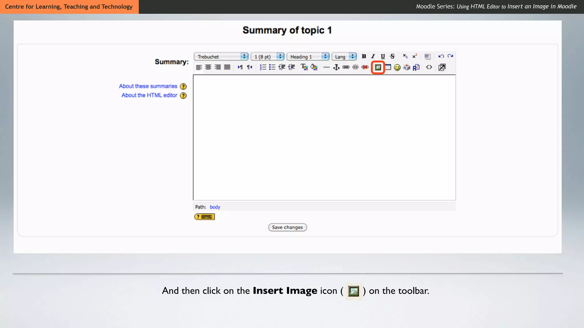 Centre for Learning, Teaching and Technology                                                            Moodle Series: Using HTML Editor to Insert an Image in Moodle




                                               And then click on the Insert Image icon (   ) on the toolbar.
 