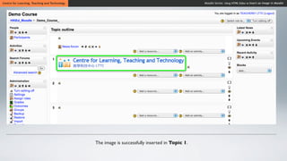 Centre for Learning, Teaching and Technology                                                    Moodle Series: Using HTML Editor to Insert an Image in Moodle




                                               The image is successfully inserted in Topic 1.
 