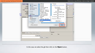 Centre for Learning, Teaching and Technology                                                                      Moodle Series: Using HTML Editor to Insert an Image in Moodle




                                               In this case, we select lttc.gif, then click on the Open button.
 