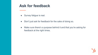How to receive feedback
● Feedback surveys
○ Net Promoter Score (NPS): Tracks how likely your customers are
to recommend y...