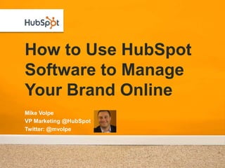 How to Use HubSpot Software to Manage Your Brand Online Mike Volpe VP Marketing @HubSpot Twitter: @mvolpe 