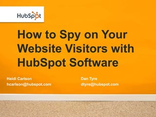 How to Spy on Your Website Visitors with HubSpot Software Heidi Carlson hcarlson@hubspot.com Dan Tyre dtyre@hubspot.com 