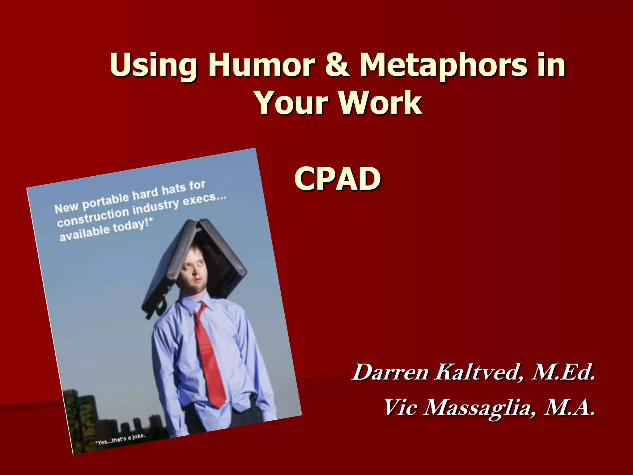 Using Humor & Metaphors in Your WorkCPAD                              Darren Kaltved, M.Ed.Vic Massaglia, M.A.