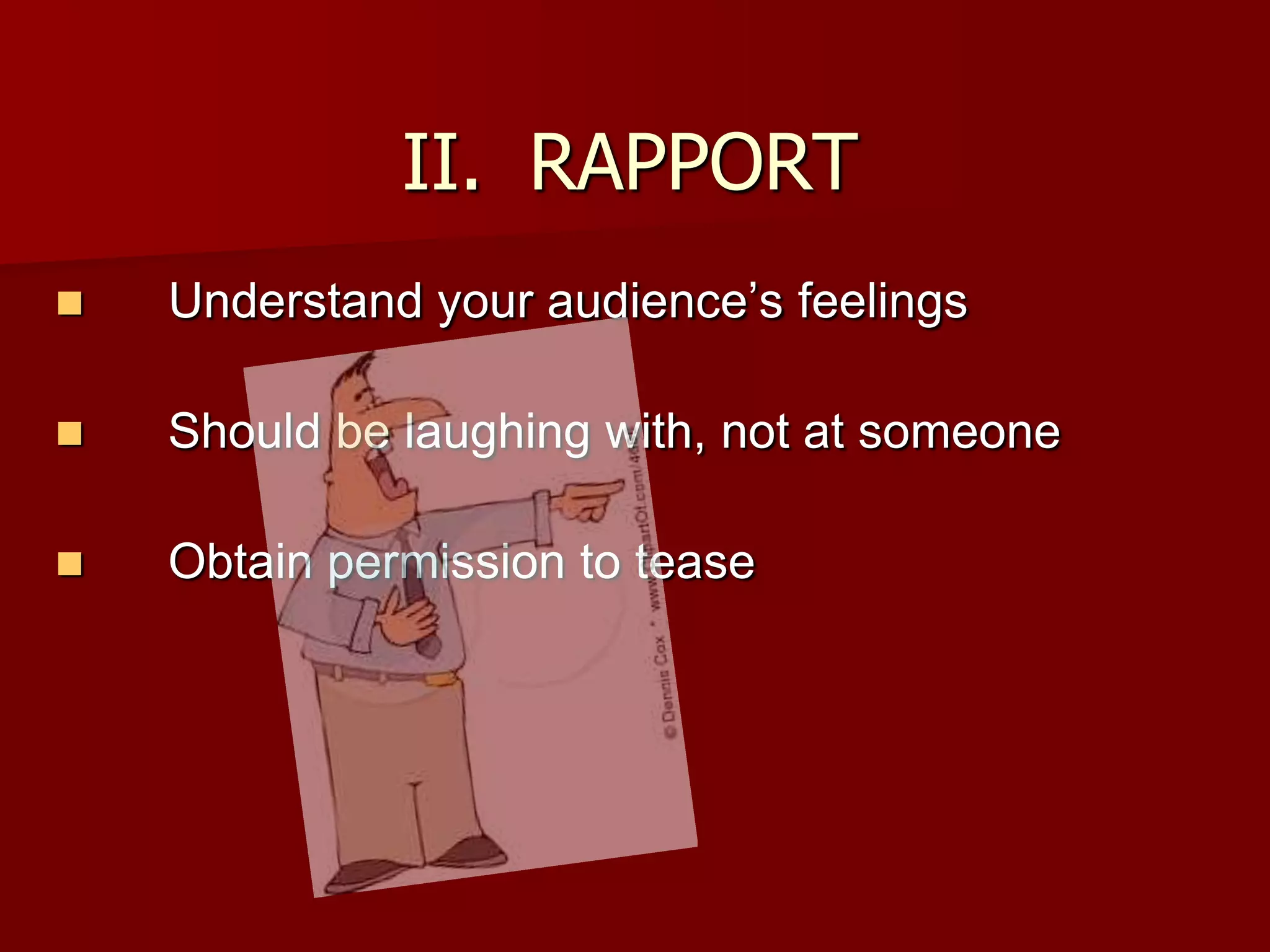 II.	RAPPORTUnderstand your audience’s feelingsShould be laughing with, not at someoneObtain permission to tease