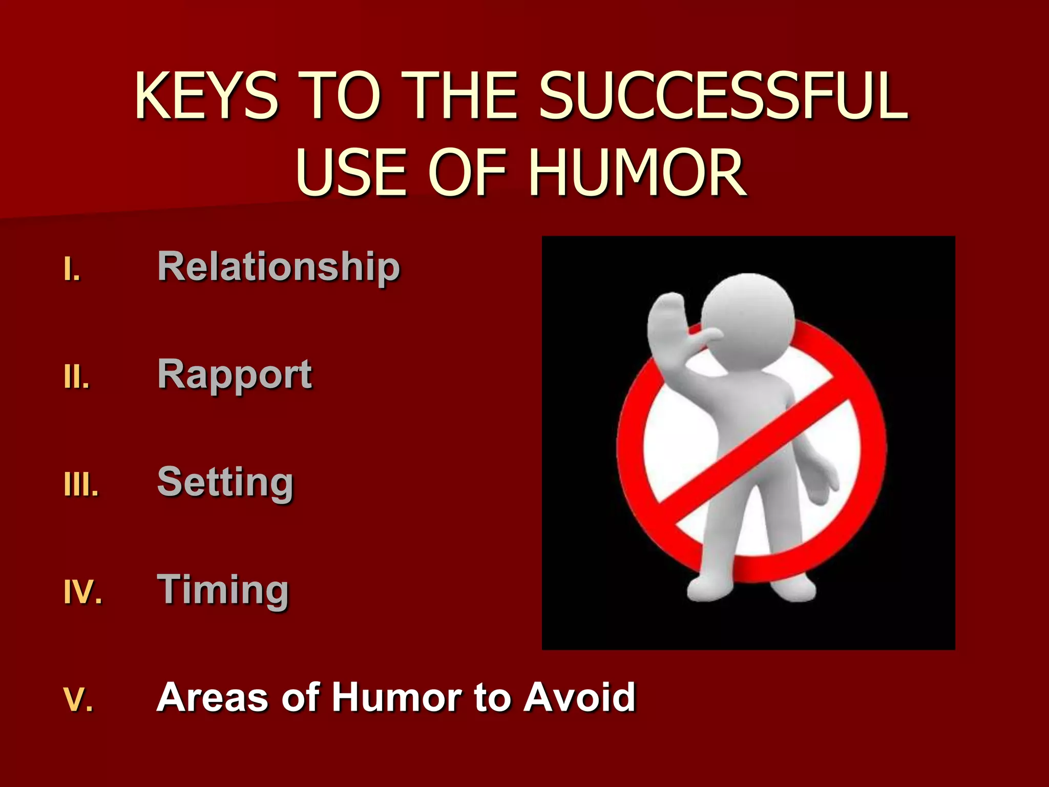 KEYS TO THE SUCCESSFUL USE OF HUMORRelationshipRapportSettingTimingAreas of Humor to Avoid
