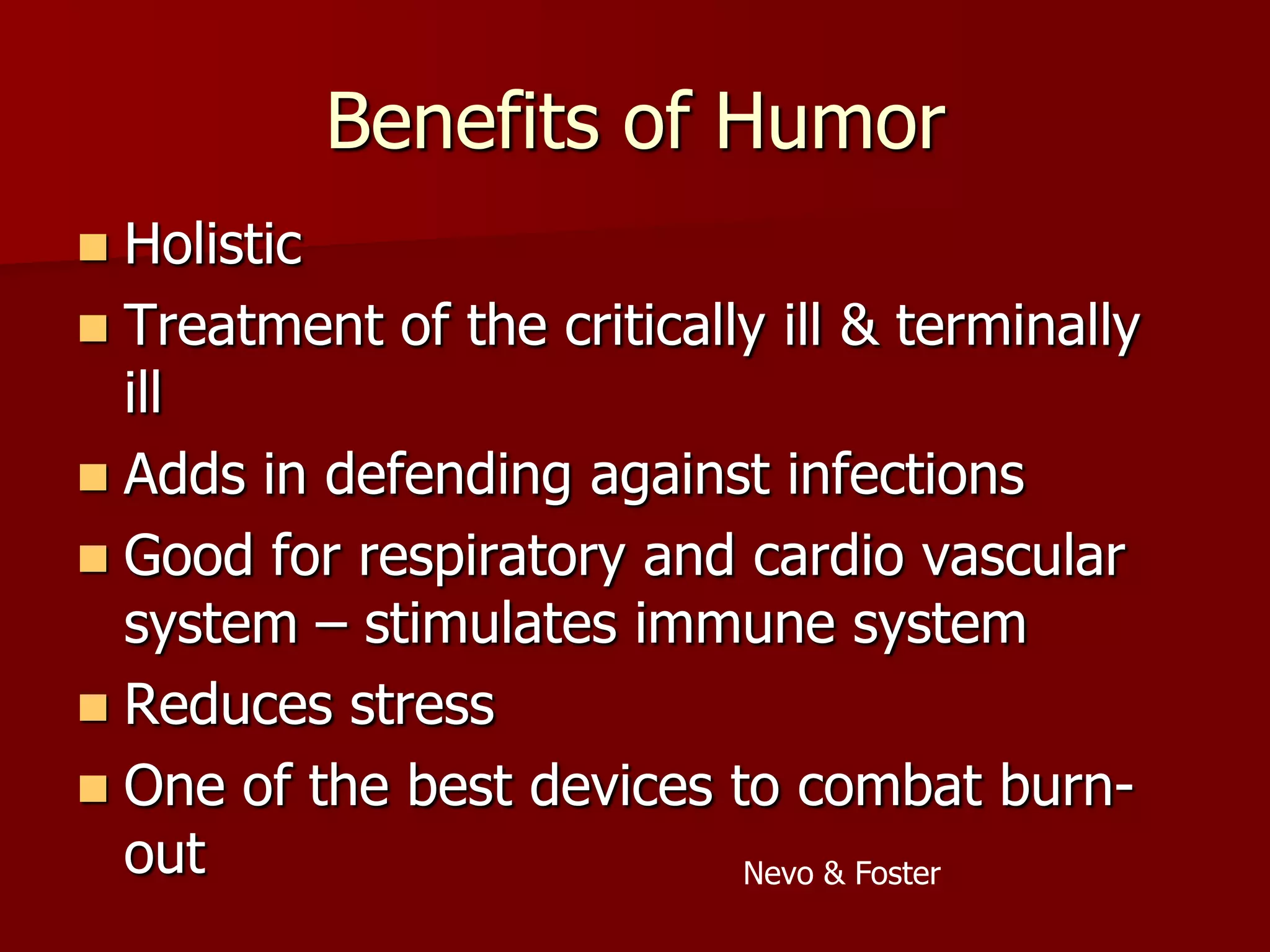 Benefits of HumorHolistic Treatment of the critically ill & terminally illAdds in defending against infectionsGood for respiratory and cardio vascular system – stimulates immune systemReduces stressOne of the best devices to combat burn-outNevo & Foster