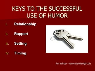KEYS TO THE SUCCESSFUL USE OF HUMOR<br />Relationship<br />Rapport<br />Setting<br />Timing<br />Jim Winter - www.waveleng...