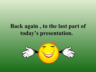 Back again , to the last part of
   today’s presentation.
 