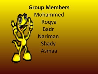 Group Members
  Mohammed
    Roqya
     Badr
   Nariman
    Shady
    Asmaa
 