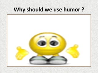 Why should we use humor ?
 