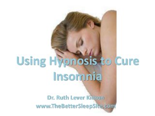 Using Hypnosis to Cure
       Insomnia
     Dr. Ruth Lever Kidson
   www.TheBetterSleepSite.com
 