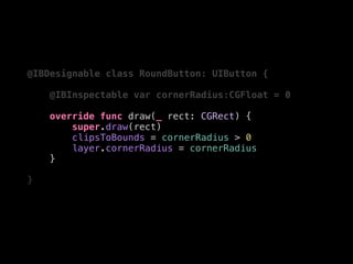 @IBDesignable class RoundButton: UIButton {
@IBInspectable var cornerRadius:CGFloat = 0
override func draw(_ rect: CGRect) {
super.draw(rect)
clipsToBounds = cornerRadius > 0
layer.cornerRadius = cornerRadius
}
}
 