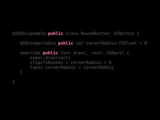 @IBDesignable public class RoundButton: UIButton {
@IBInspectable public var cornerRadius:CGFloat = 0
override public func draw(_ rect: CGRect) {
super.draw(rect)
clipsToBounds = cornerRadius > 0
layer.cornerRadius = cornerRadius
}
}
 