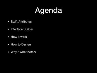 Agenda
• Swift Attributes

• Interface Builder

• How it work

• How to Design

• Why / What bother
 