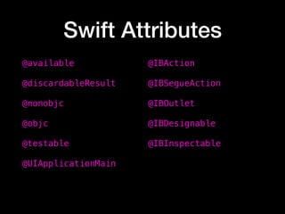 Swift Attributes
@available
@discardableResult
@nonobjc
@objc
@testable
@UIApplicationMain
@IBAction 
@IBSegueAction 
@IBOutlet
@IBDesignable
@IBInspectable
 