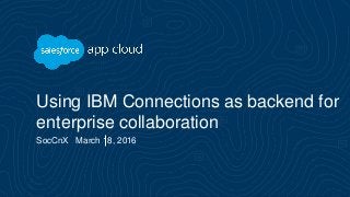 Using IBM Connections as backend for
enterprise collaboration
SocCnX March 18, 2016
 