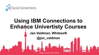Berlin, October 16-17 2018
Using IBM Connections to
Enhance Univertisty Courses
Jan Valdman, Whitesoft
@jan_valdman
 
