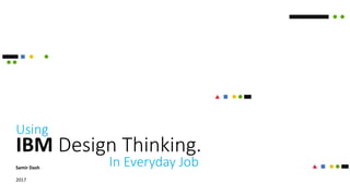 IBM Design Thinking.
Samir Dash
2017
Using
In Everyday Job
 