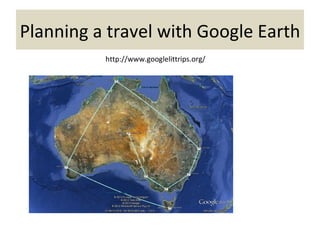 Planning a travel with Google Earth
          http://www.googlelittrips.org/
 