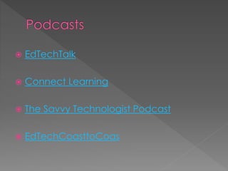  EdTechTalk
 Connect Learning
 The Savvy Technologist Podcast
 EdTechCoasttoCoas
 