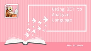 SELA FITRIANA
Using ICT to
Analyze
Language
 