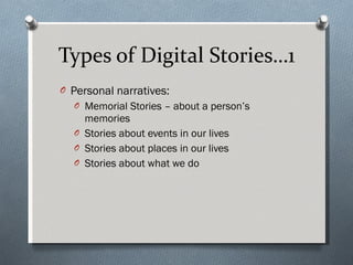 Types of Digital Stories…1 Personal narratives: Memorial Stories – about a person’s memories Stories about events in our lives Stories about places in our lives  Stories about what we do  