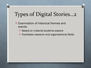 Types of Digital Stories…2 Examination of historical themes and events: Based on material students explore Facilitates research and organisational Skills 