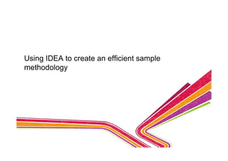 Using IDEA to create an efficient sample
methodology
 