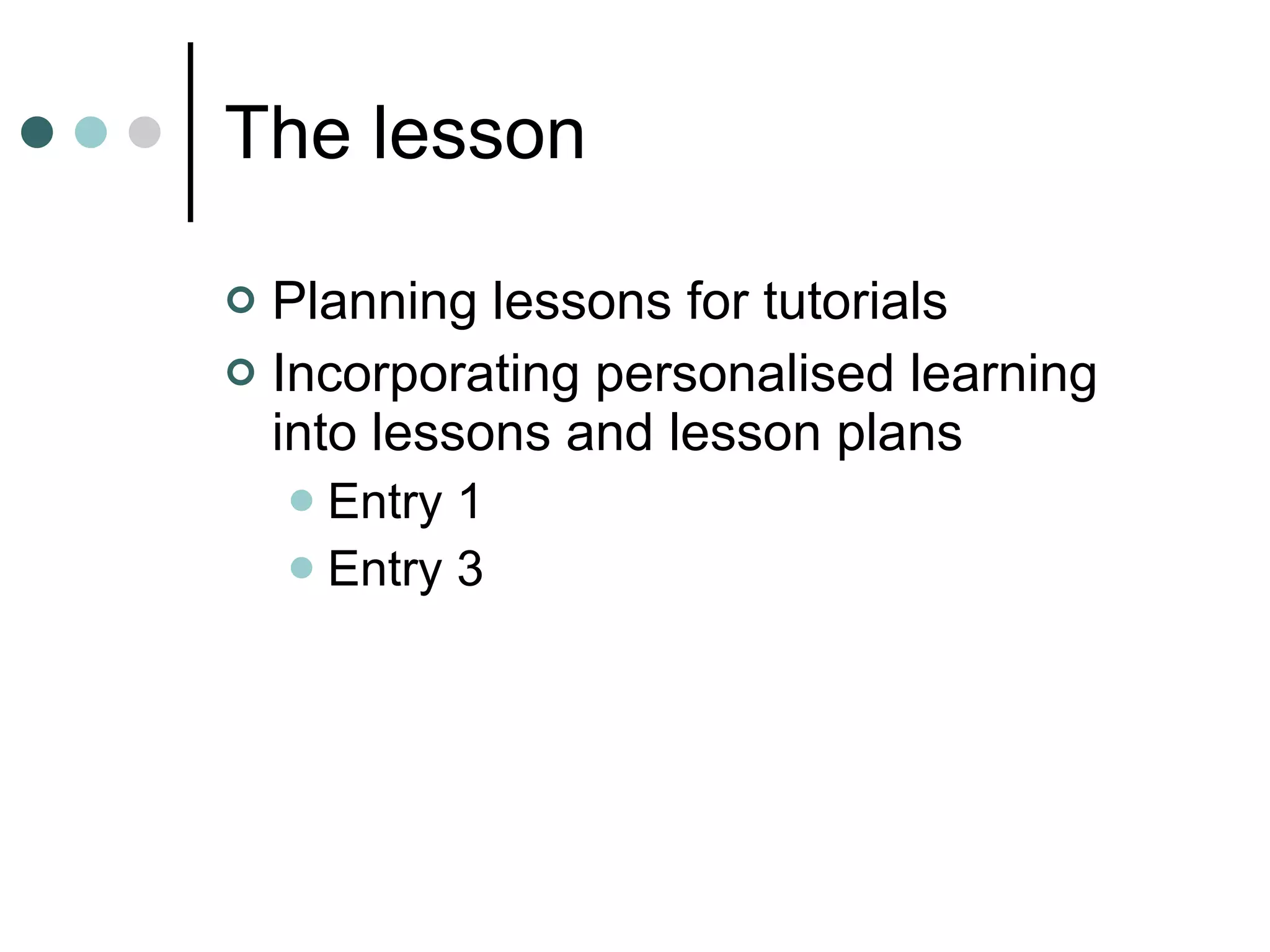 The lesson Planning lessons for tutorials Incorporating personalised learning into lessons and lesson plans Entry 1 Entry 3 
