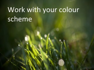 Work with your colour
scheme
 
