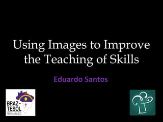Using Images to Improve
the Teaching of Skills
Eduardo Santos
 