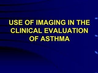 USE OF IMAGING IN THE
CLINICAL EVALUATION
OF ASTHMA
 