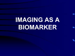 IMAGING AS A
BIOMARKER
 