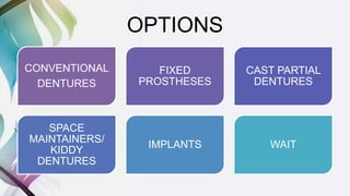 OPTIONS
CONVENTIONAL
DENTURES
FIXED
PROSTHESES
CAST PARTIAL
DENTURES
SPACE
MAINTAINERS/
KIDDY
DENTURES
IMPLANTS WAIT
 