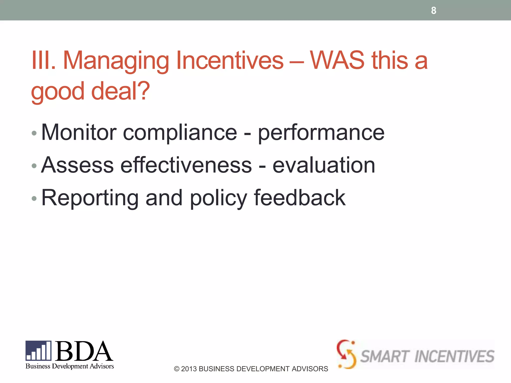 8

III. Managing Incentives – WAS this a
good deal?
• Monitor compliance - performance
• Assess effectiveness - evaluation
• Reporting and policy feedback

© 2013 BUSINESS DEVELOPMENT ADVISORS

 